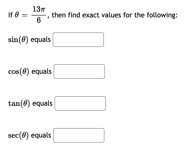 13T
If 0 =
then find exact values for the following:
sin(0) equals
cos(0) equals
tan(0) equals
sec(0) equals
