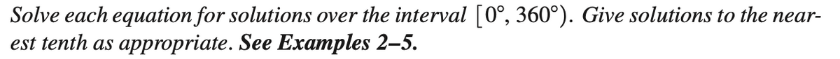 Solve each equation for solutions over the interval [0°, 360°). Give solutions to the near-
est tenth as appropriate. See Examples 2–5.
