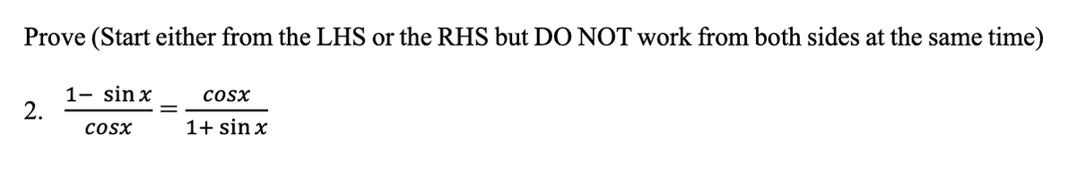 Prove (Start either from the LHS or the RHS but DO NOT work from both sides at the same time)
1- sin x
2.
cosx
CoSx
1+ sin x
