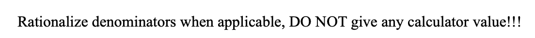 **Rationalize denominators when applicable, DO NOT give any calculator value!!!**