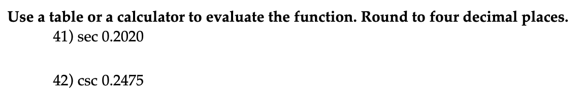 Use a table or a calculator to evaluate the function. Round to four decimal places.
41) sec 0.2020
42) csc 0.2475
