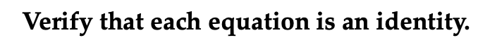 **Verify that each equation is an identity.**

On educational platforms, this statement is often used to introduce mathematical problems where students need to prove that given equations are true for all values of the variables involved. An identity is an equation that holds true for every possible value of the variable(s). Common examples include trigonometric identities, algebraic identities, and logarithmic identities. The task would typically involve using algebraic manipulation, substitution, or other mathematical techniques to demonstrate that both sides of the equation are equivalent.