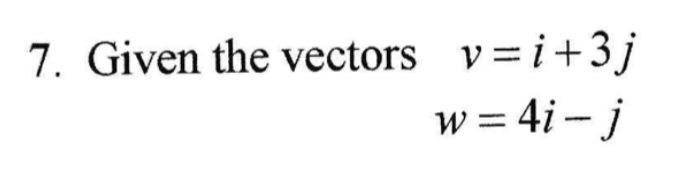 7. Given the vectors v=i+3j
w = 4i - j
