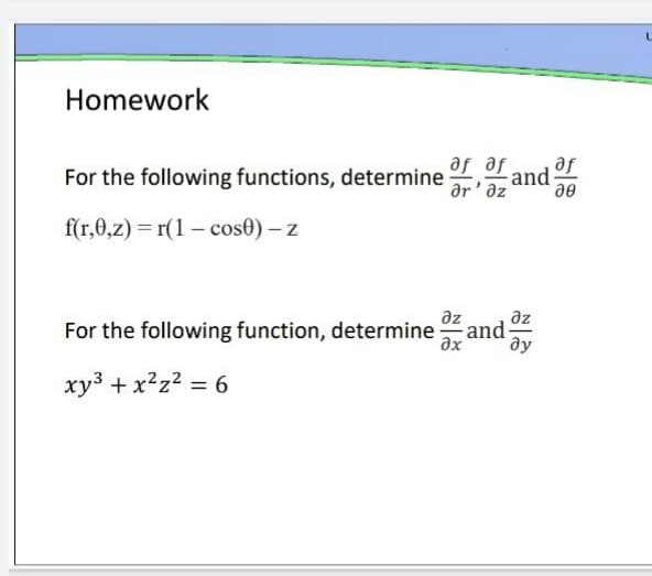 Homework
af af
af
For the following functions, determine
ər'az and-
f(r,0,z) = r(1 – cos) – z
az
For the following function, determine and
ax
ду
xy3 + x²z2 = 6
