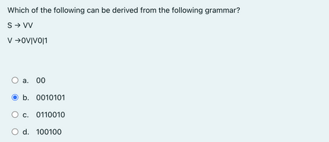 Which of the following can be derived from the following grammar?
S → VV
V →OV|VO|1
O a. 00
b. 0010101
Oc. 0110010
O d. 100100