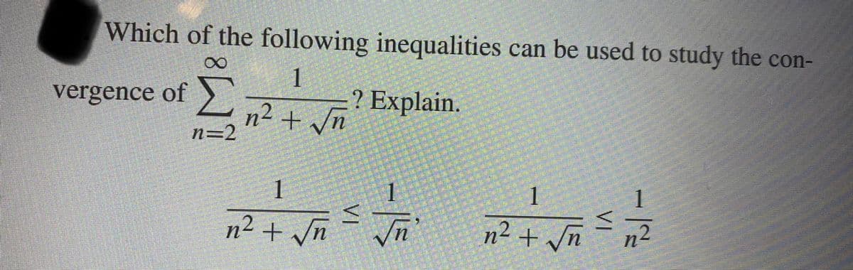 Which of the following inequalities can be used to study the con-
1
n² + √n
vergence of
Σ
n=2
1
? Explain.
1
²+√²/²+²√² =
1
S
n² + √ñ= √n
n² + √√n