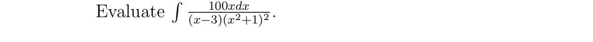 Evaluate f
100xdx
(x-3)(x²+1)².