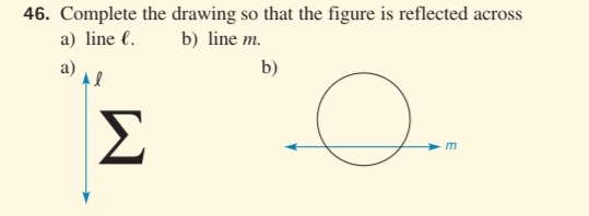 46. Complete the drawing so that the figure is reflected across
b) line m.
a) line l.
a)
Σ
b)
Ө
m