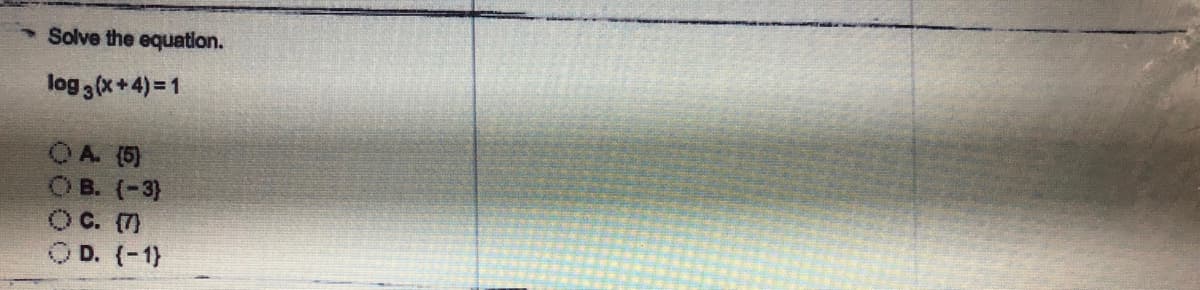 Solve the equation.
log 3(x+4)= 1
OA. (5)
O B. (-3)
OC. 7)
O D. (-1)
