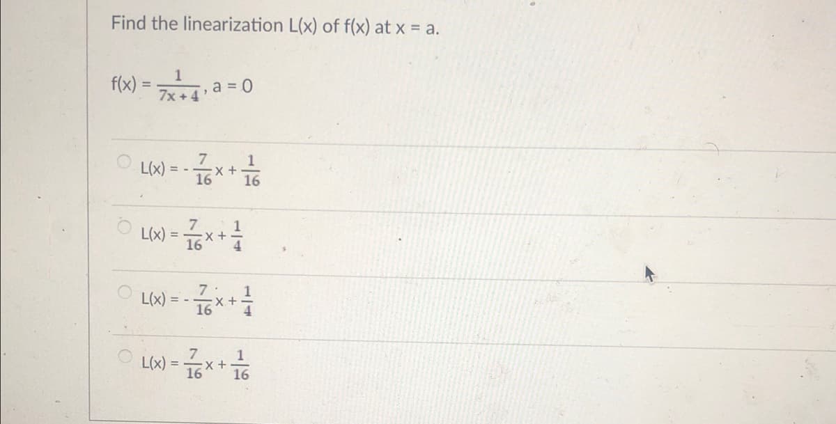 Find the linearization L(x) of f(x) at x = a.
flx) = a =0
7x +4
Lox) = -x+
7
16
16
L(x) = 16
LW) = - *+
7·
16
4
Lw - **
7
L(x)
16
16
