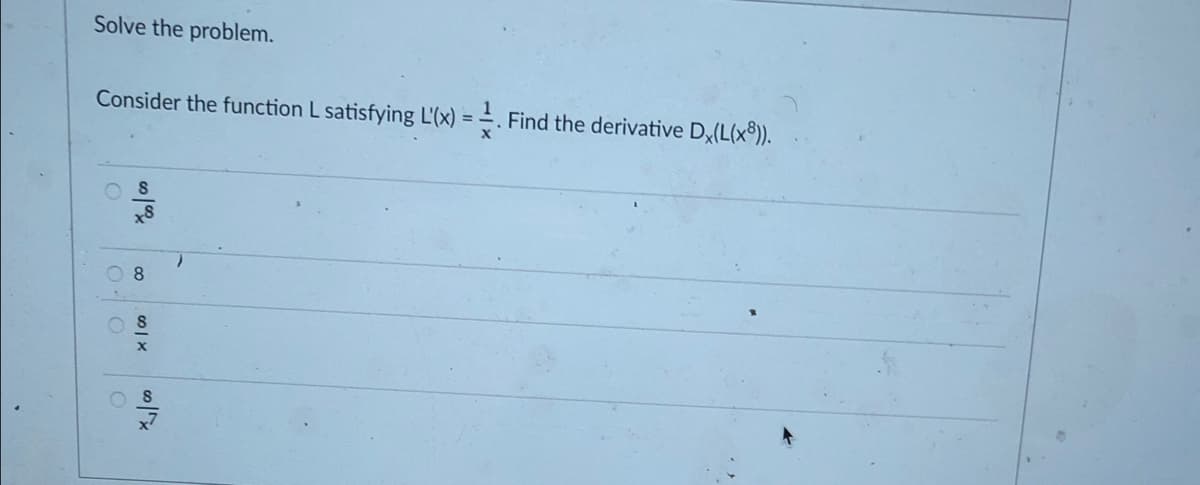 Solve the problem.
Consider the function L satisfying L'(x) = – . Find the derivative D(L(x®)).
%3D
8.
