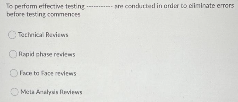 are conducted in order to eliminate errors
To perform effective testing
before testing commences
Technical Reviews
Rapid phase reviews
Face to Face reviews
Meta Analysis Reviews
