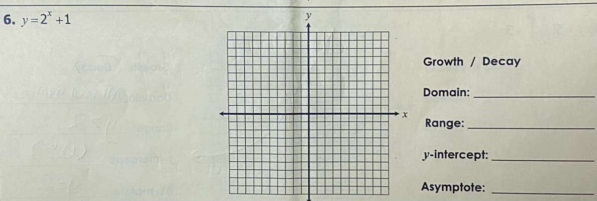 6. y=2* +1
y
Growth / Decay
Domain:
Range:
y-intercept:
Asymptote:
