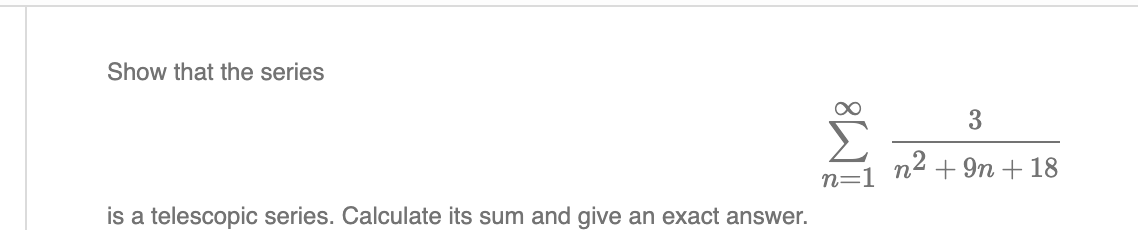 Show that the series
3
n2 + 9n + 18
n=1
is a telescopic series. Calculate its sum and give an exact answer.
