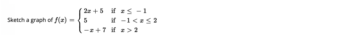 2x + 5 if æ < - 1
if -1< x < 2
Sketch a graph of f(x) =
5
- x + 7 if x > 2
