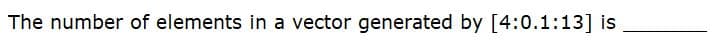 The number of elements in a vector generated by [4:0.1:13] is

