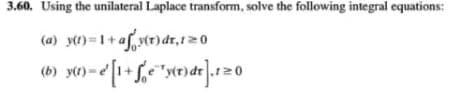 3.60. Using the unilateral Laplace transform, solve the following integral equations:
(a) yt) = 1+ af,vt)dr,120
(b) yt)=e|
