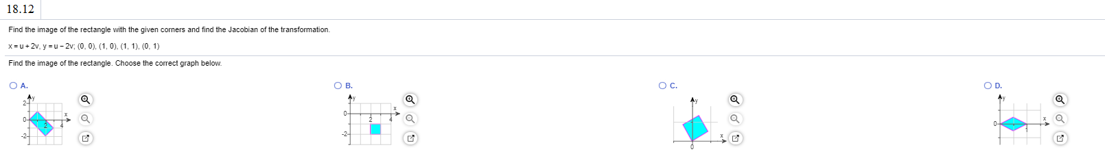 Find the image of the rectangle with the given corners and find the Jacobian of the transformation.
x=u+2v, y =u - 2v; (0, 0), (1, 0), (1, 1), (0, 1)
Find the image of the rectangle. Choose the correct graph below.
OA.
OB.
Oc.
OD.
