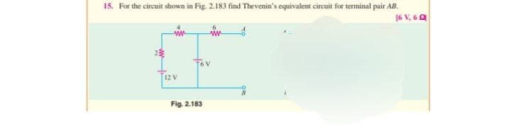 15. For the circuit shown in Fig. 2.183 find Thevenin's equivalent circuit for terminal pair AB.
16 V, 60
www
12 V
Fig. 2.183