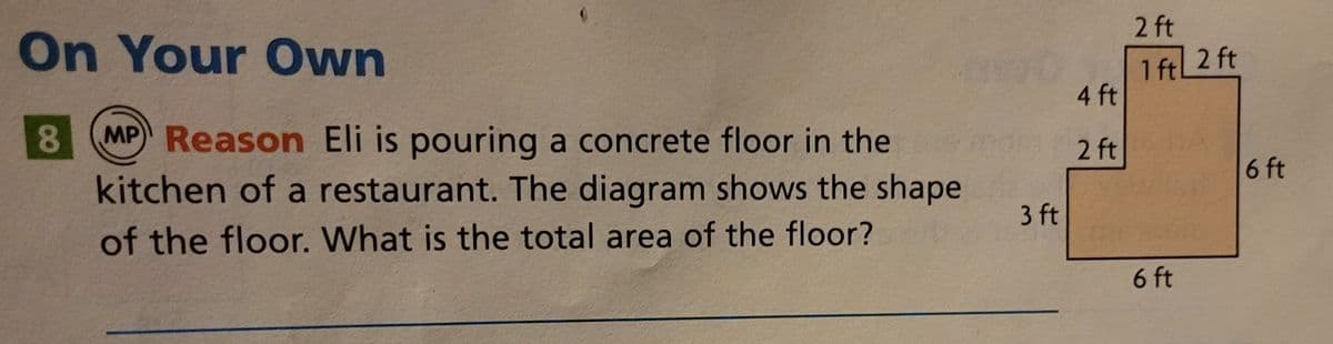 2 ft
2 ft
1 ftL
4 ft
On Your Own
MP) Reason Eli is pouring a concrete floor in the
kitchen of a restaurant. The diagram shows the shape
8.
2 ft
6 ft
3 ft
of the floor. What is the total area of the floor?
6 ft
