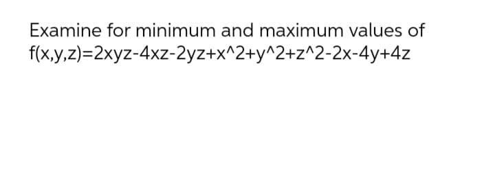 Examine for minimum and maximum values of
f(x,y,z)=2xyz-4xz-2yz+x^2+y^2+z^2-2x-4y+4z
