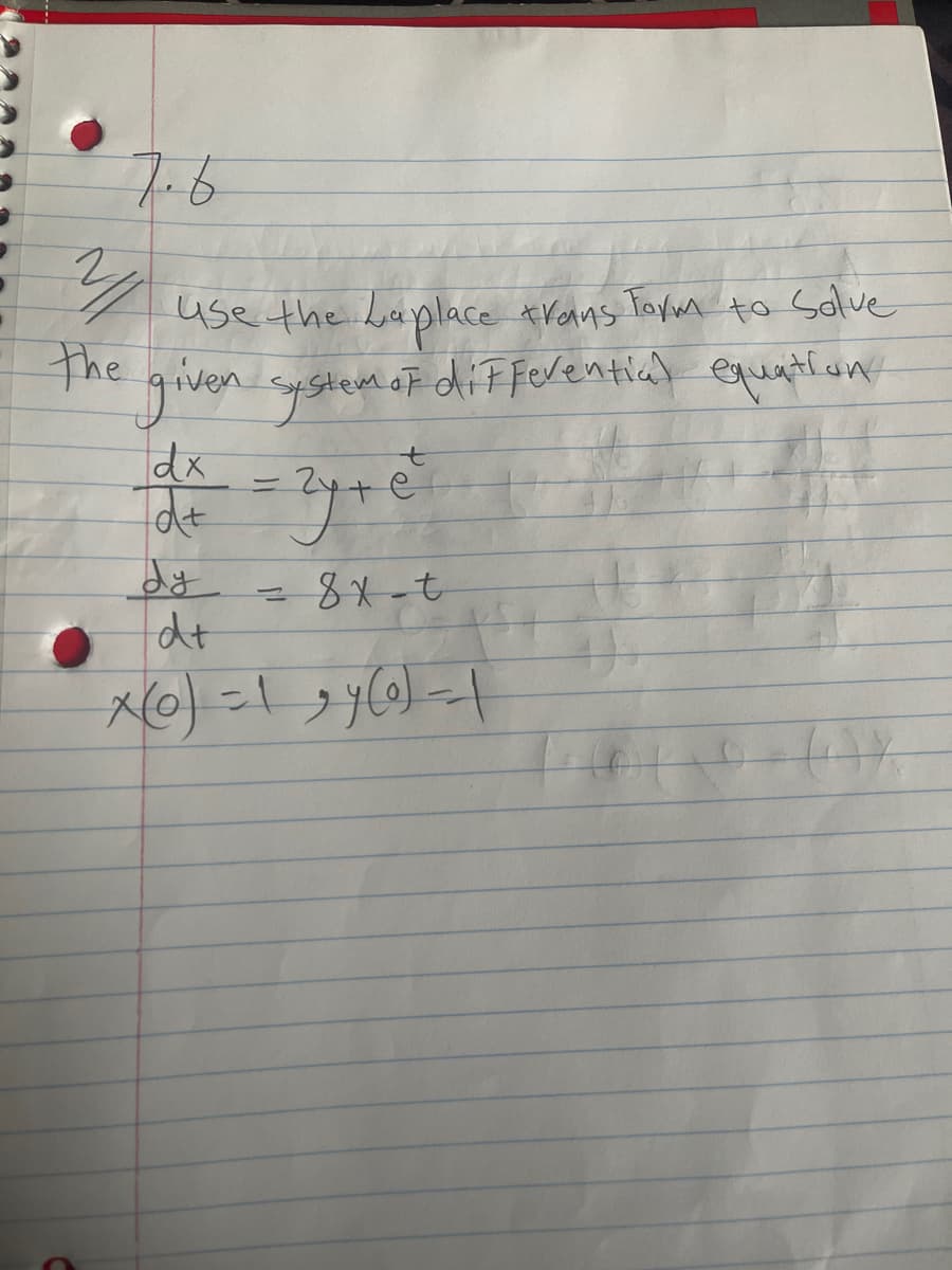 2/1
7.6
use the Laplace trans Form to Solve
the given system of differential equation
dx
d+
dy
d+
= 24 +0
=8x-t
x(o)=121(0)--|
C