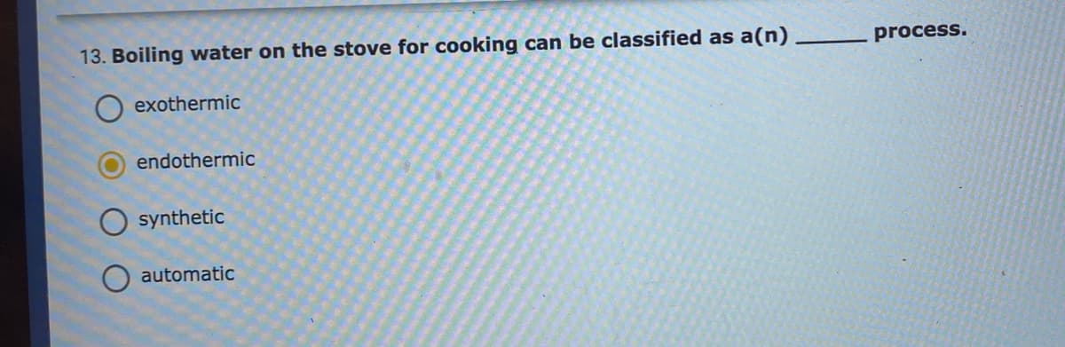 13. Boiling water on the stove for cooking can be classified as
a(n)
process.
O exothermic
endothermic
synthetic
automatic
