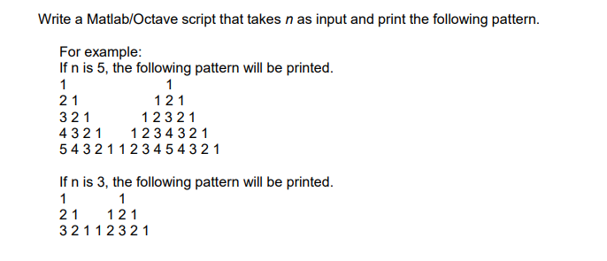 Write a Matlab/Octave script that takes n as input and print the following pattern.
For example:
If n is 5, the following pattern will be printed.
1
21
121
321
4321
54 3211234 5 4 321
12321
1234 321
If n is 3, the following pattern will be printed.
1
121
32112321
1
21
