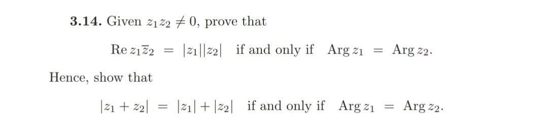 3.14. Given z1 22 # 0, prove that
Re z122
|21||2| if and only if Arg z1
Arg z2.
Hence, show that
|21 + 22|
|21| + |2| if and only if Arg z1
Arg 2.
