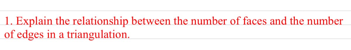 1. Explain the relationship between the number of faces and the number
of edges in a triangulation.
