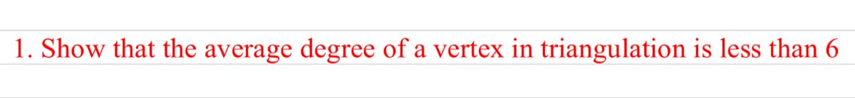 1. Show that the average degree of a vertex in triangulation is less than 6
