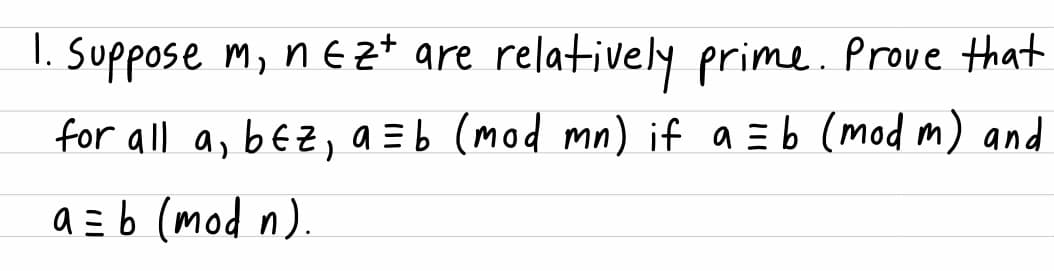 I. Suppose m, nE z* are relatively prime. Prove that
for all a, bEZ, a =b (mod mn) if a =b (mod m) and
a =b (mod n).
