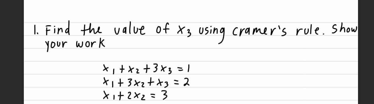 I. Find the value of X3 using cramer's rule. Show
your work
ti+ 3*z+*3= 2
Xit2X2=3
