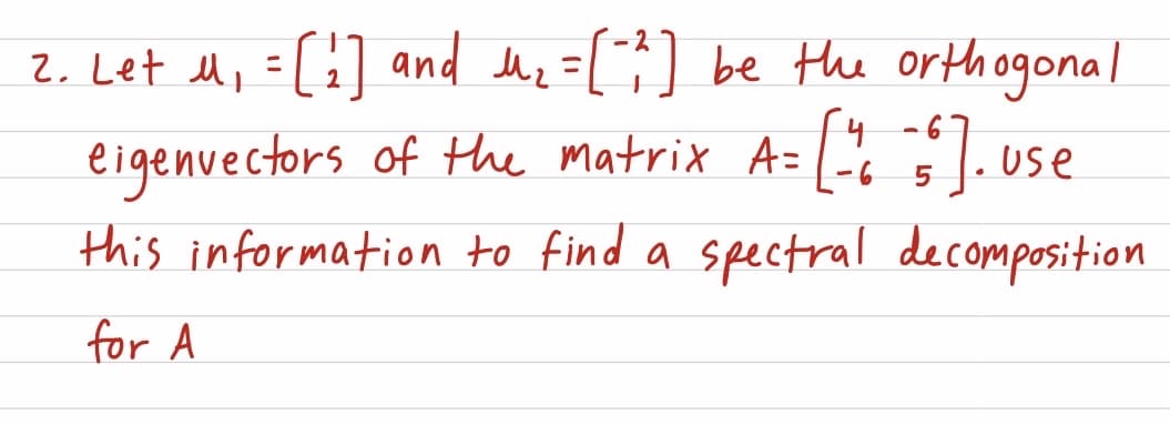 2. Let ll, =[i] and hz =[] be the orthogonal
%3D
eigenvectors of the matrix A= -c use
1.use
this information to find a spectral decomposition
for A
