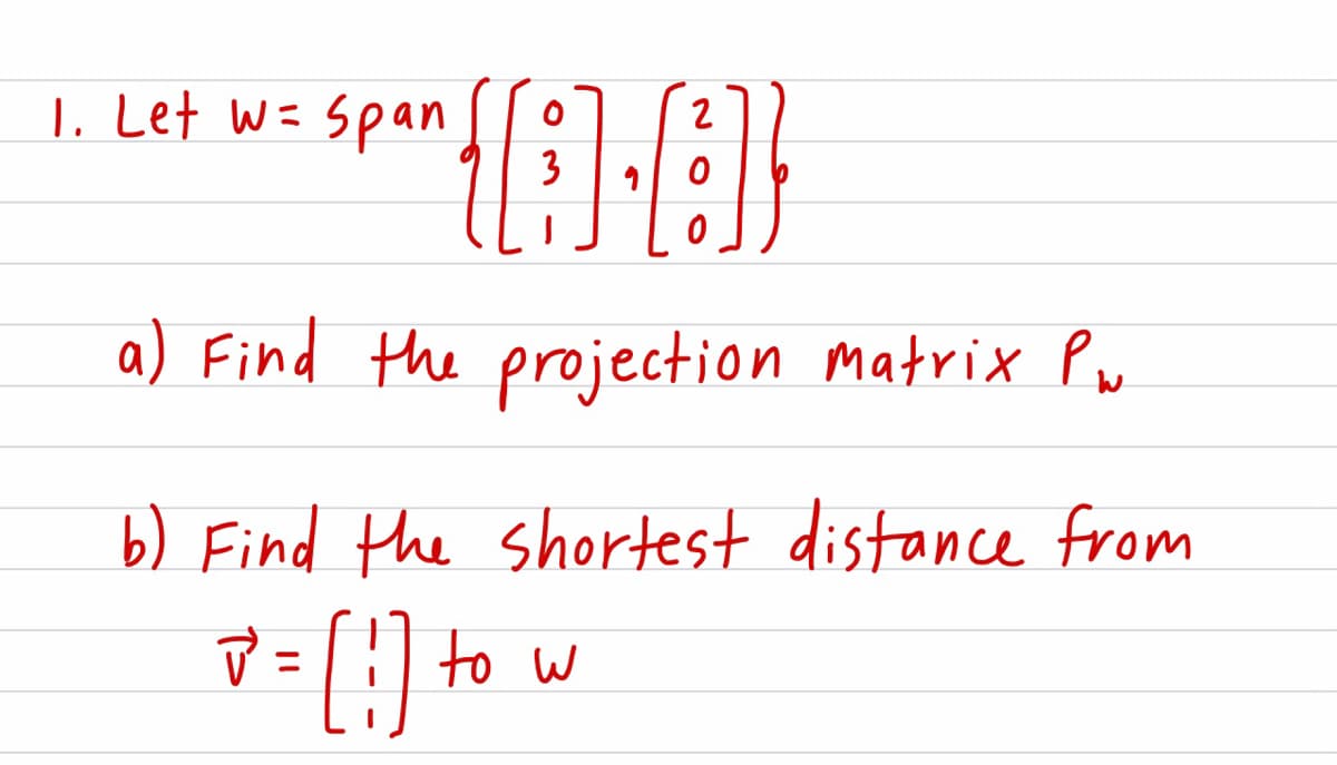 1. Let W= span
2
a) Find the projection matrix Pu
b) Find the shortest distance from
%3D
