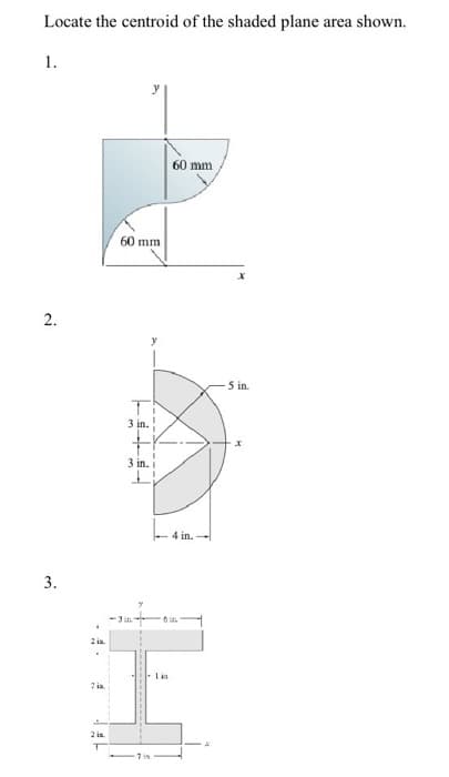 Locate the centroid of the shaded plane area shown.
1.
2.
3.
2 ia.
7 ia.
2 in.
60 mm
3 in.
3 in. i
11
-3 in
-75
lin
60 mm
4 in.
-5 in.
x