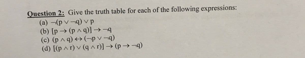 Question 2: Give the truth table for each of the following expressions:
(a) (p v-q) vp
(b) [p → (p ^ q)] →¬
(c) (p^q) → (¬p v ¬q)
(d) [(p ^ r) v (q ^ r)] → (p→-q)
