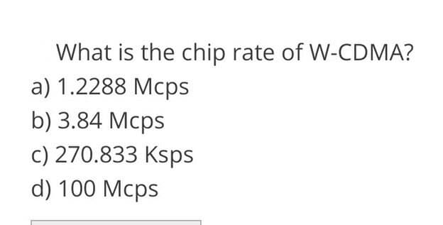 What is the chip rate of W-CDMA?
a) 1.2288 Mcps
b) 3.84 Mcps
c) 270.833 Ksps
d) 100 Mcps
