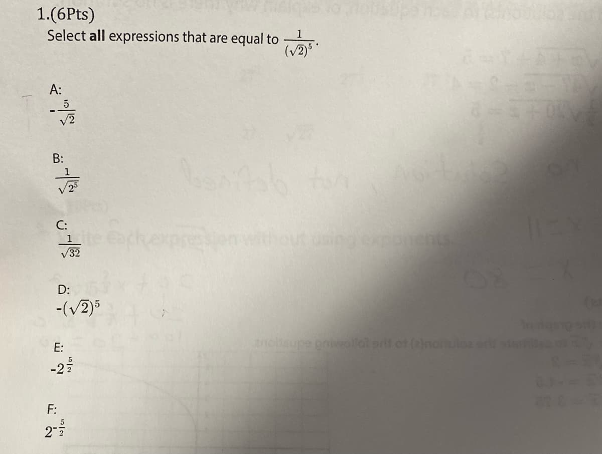 1.(6Pts)
Select all expressions that are equal to
(V2)
A:
В:
V25
en without ungexporents
1
V32
D:
-(v2)5
odas
E:
nobaupe onivollat arit of (2)nonuloz ar
-2
F:
2
