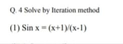 Q. 4 Solve by Iteration method
(1) Sin x = (x+1)/(x-1)
