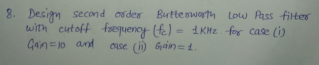 3. Design second ooder
with cutoff foequency (fe) = 1 KHz. for case li)
Gain=10 and
Butteowoth
Low Pass filter
case (ii) Gain=1.
