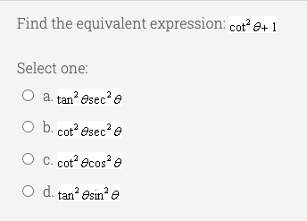 Find the equivalent expression: cot? e+ 1
Select one:
O a. tan' esec?e
O b. cot? esec? e
O c. cot ecos? e
O d. tan? esin?e
