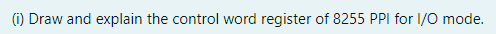 (1) Draw and explain the control word register of 8255 PPI for I/0 mode.
