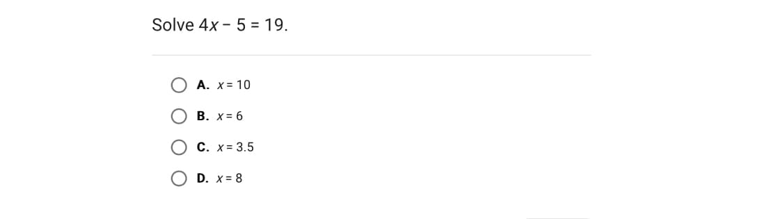 Solve 4x 5 = 19.
A. x = 10
B. X = 6
C. x= 3.5
D. x = 8