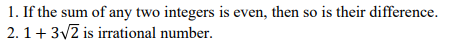 1. If the sum of any two integers is even, then so is their difference.
2. 1+ 3/2 is irrational number.
