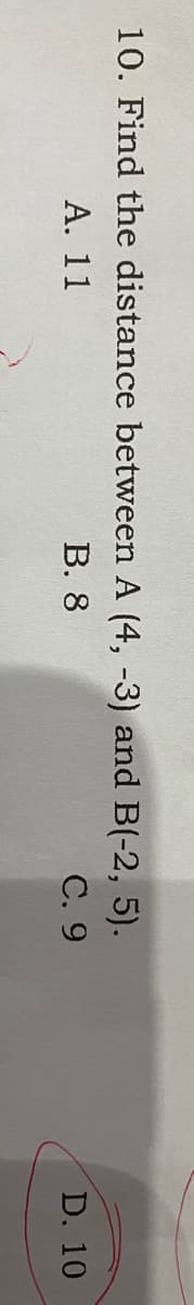 10. Find the distance between A (4, -3) and B(-2, 5).
С. 9
А. 11
В. 8
D. 10
