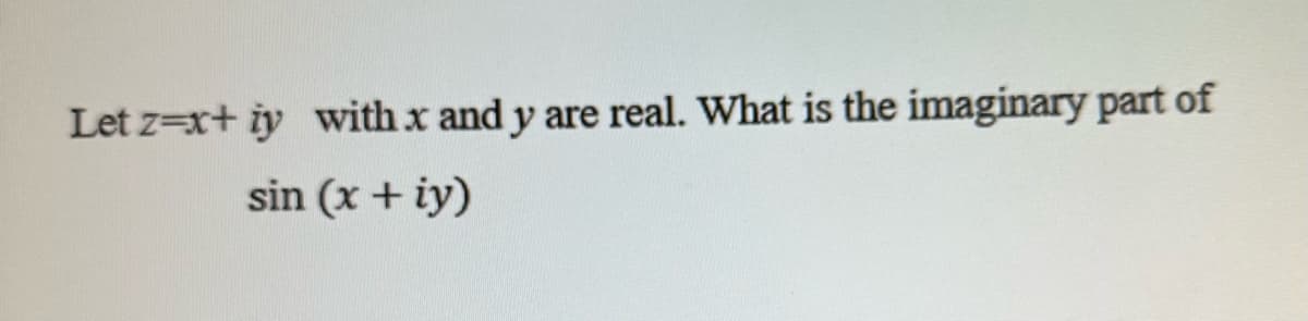 Let z=x+ iy with x and y are real. What is the imaginary part of
sin (x + iy)