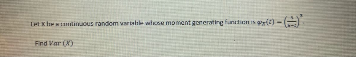 Let X be a continuous random variable whose moment generating function is 4x(t) = (5) ³.
Find Var (X)