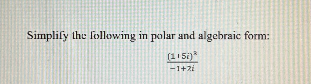 Simplify the following in polar and algebraic form:
(1+5i)³
−1+2i