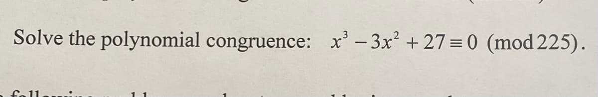 Solve the polynomial congruence: x²-3x² +27= 0 (mod 225).
fall.